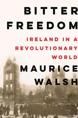 Kniha Bitter Freedom - Ireland in a Revolutionary World Maurice Walsh