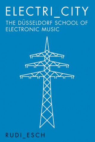 Book Electri_City: The Dusseldorf School of Electronic Music RUDIGER ESCH