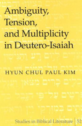 Könyv Ambiguity, Tension, and Multiplicity in Deutero-Isaiah Hyun Chul Paul Kim