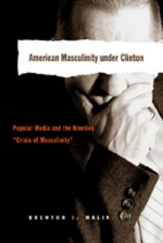 Carte American Masculinity Under Clinton Brenton J. Malin