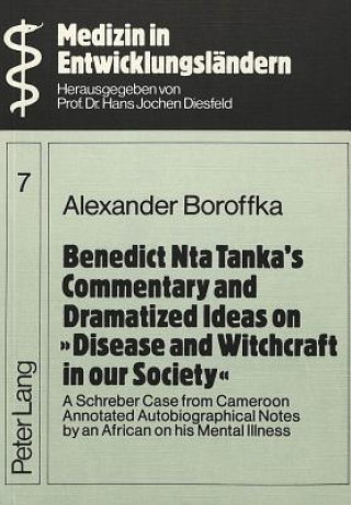 Könyv Benedict Nta Tanka's Commentary and Dramatized Ideas on "Disease and Witchcraft in Our Society" Alexander Boroffka