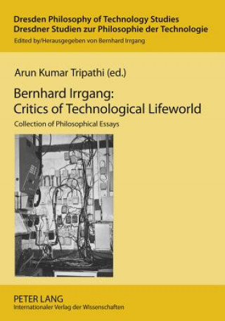 Carte Bernhard Irrgang: Critics of Technological Lifeworld Arun Kumar Tripathi