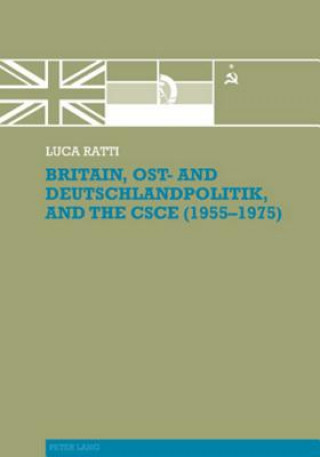 Carte Britain, Ost- and Deutschlandpolitik, and the CSCE (1955-1975) Luca Ratti