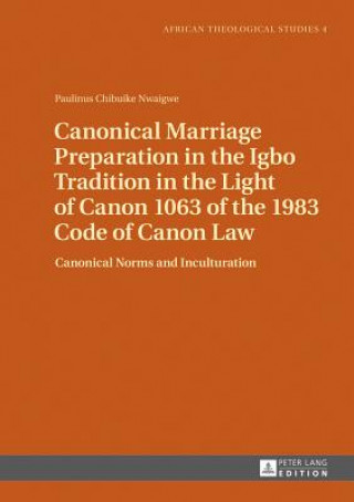 Knjiga Canonical Marriage Preparation in the Igbo Tradition in the Light of Canon 1063 of the 1983 Code of Canon Law Paulinus Chibuike Nwaigwe