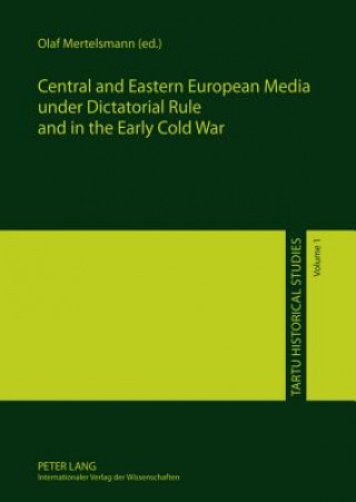 Kniha Central and Eastern European Media under Dictatorial Rule and in the Early Cold War Olaf Mertelsmann
