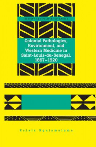 Könyv Colonial Pathologies, Environment, and Western Medicine in Saint-Louis-du-Senegal, 1867-1920 Kalala Ngalamulume