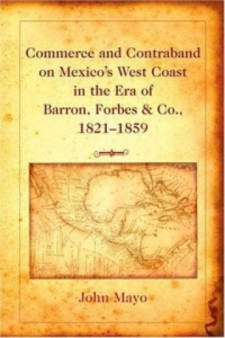 Kniha Commerce and Contraband on Mexico's West Coast in the Era of Barron, Forbes & Co., 1821-1859 John Mayo
