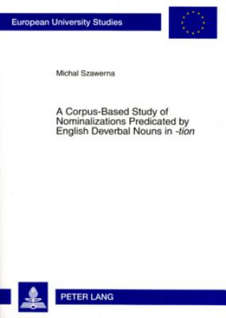 Książka Corpus-based Study of Nominalizations Predicated by English Deverbal Nouns in -tion Michal Szawerna