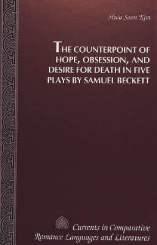 Kniha Counterpoint of Hope, Obsession, and Desire for Death in Five Plays by Samuel Beckett Hwa Soon Kim
