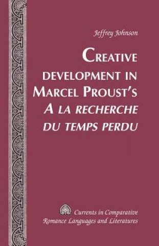 Książka Creative Development in Marcel Proust's "A la recherche du temps perdu" Jeffrey Johnson