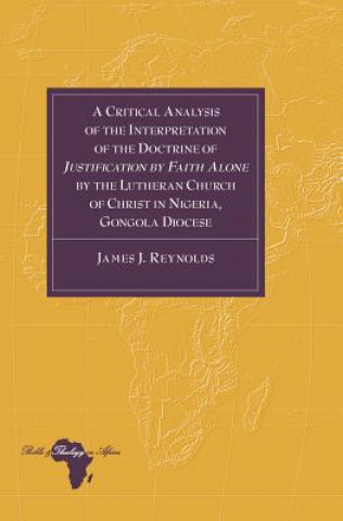 Książka Critical Analysis of the Interpretation of the Doctrine of "Justification by Faith Alone" by the Lutheran Church of Christ in Nigeria, Gongola Diocese James J. Reynolds