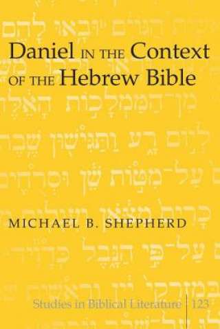 Kniha Daniel in the Context of the Hebrew Bible Michael B. Shepherd