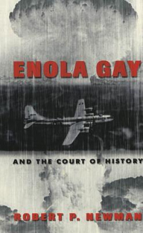 Knjiga Enola Gay and the Court of History Robert P. Newman