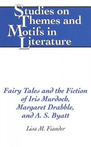 Kniha Fairy Tales and the Fiction of Iris Murdoch, Margaret Drabble, and A. S. Byatt Lisa M. Fiander