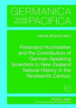 Kniha Ferdinand Hochstetter and the Contribution of German-Speaking Scientists to New Zealand Natural History in the Nineteenth Century James Braund