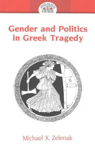 Könyv Gender and Politics in Greek Tragedy Michael X. Zelenak