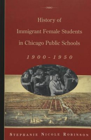 Kniha History of Immigrant Female Students in Chicago Public Schools, 1900-1950 Stephanie Nicole Robinson