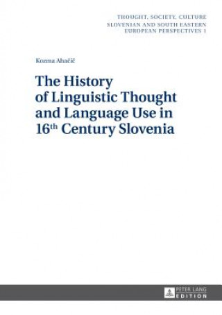 Книга History of Linguistic Thought and Language Use in 16 th  Century Slovenia Kozma Ahacic