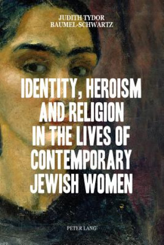 Carte Identity, Heroism and Religion in the Lives of Contemporary Jewish Women Judith Tydor Baumel-Schwartz