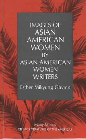 Könyv Images of Asian American Women by Asian American Women Writers Esther Mikyung Ghymn