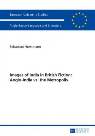 Kniha Images of India in British Fiction: Anglo-India vs. the Metropolis Sebastian Horstmann