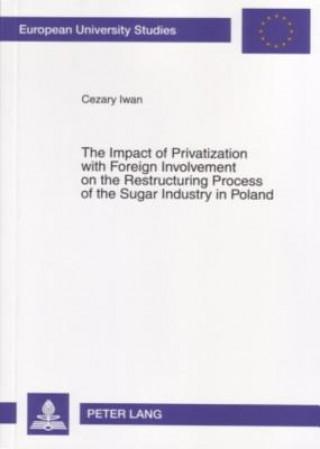 Книга Impact of Privatization with Foreign Involvement on the Restructuring Process of the Sugar Industry in Poland Cezary Iwan