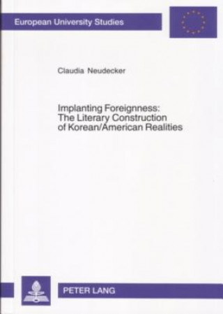 Könyv Implanting Foreignness: The Literary Construction of Korean/American Realities Claudia Neudecker