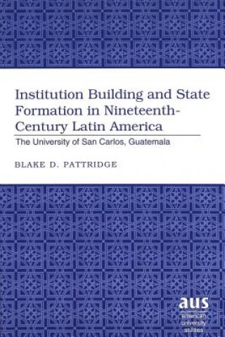 Kniha Institution Building and State Formation in Nineteenth-century Latin America Blake D. Pattridge