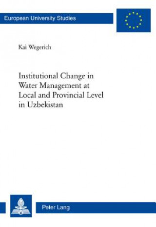 Kniha Institutional Change in Water Management at Local and Provincial Level in Uzbekistan Kai Wegerich