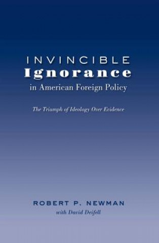 Kniha Invincible Ignorance in American Foreign Policy Robert P. Newman