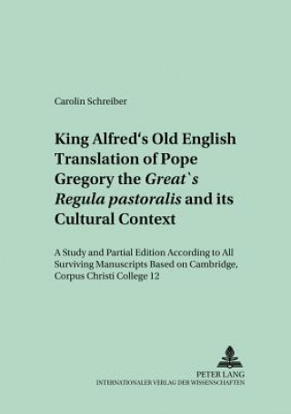 Kniha King Alfred's Old English Translation of Pope Gregory the Great's Regula Pastoralis and Its Cultural Context Carolin Schreiber