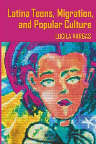 Książka Latina Teens, Migration, and Popular Culture Lucila Vargas