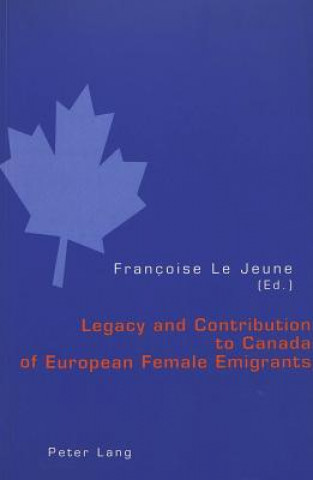 Könyv Legacy and Contribution to Canada of European Female Emigrants Francoise Le Jeune