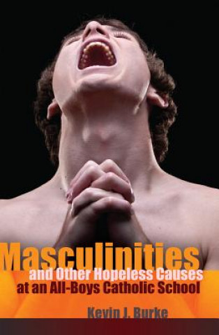 Könyv Masculinities and Other Hopeless Causes at an All-Boys Catholic School Kevin J. Burke