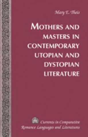 Kniha Mothers and Masters in Contemporary Utopian and Dystopian Literature Mary E. Theis