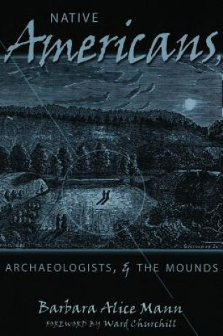 Könyv Native Americans, Archaeologists, and the Mounds Barbara Alice Mann