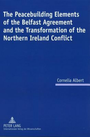Carte Peacebuilding Elements of the Belfast Agreement and the Transformation of the Northern Ireland Conflict Cornelia Albert