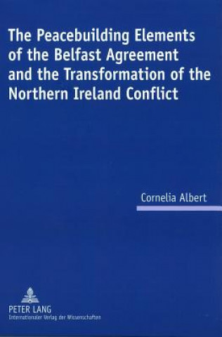 Book Peacebuilding Elements of the Belfast Agreement and the Transformation of the Northern Ireland Conflict Cornelia Albert