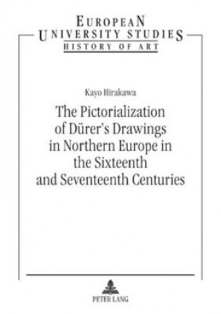 Книга Pictorialization of Duerer's Drawings in Northern Europe in the Sixteenth and Seventeenth Centuries Kayo Hirakawa