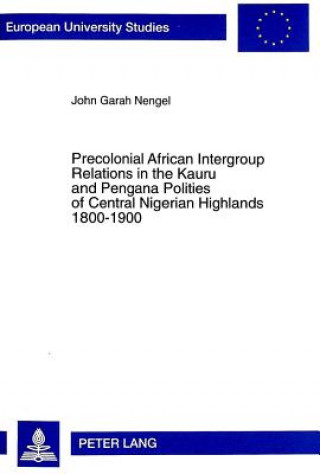 Carte Precolonial African Intergroup Relations in Kauru and Pengana Polities of Central Nigerian Highlands 1800-1900 John Garah Nengel