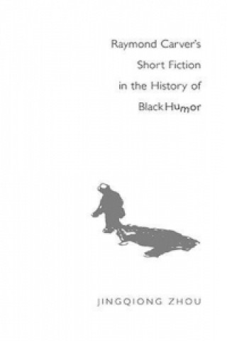 Kniha Raymond Carver's Short Fiction in the History of Black Humor Jingqiong Zhou