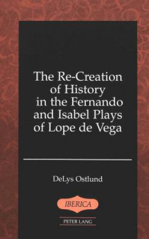 Könyv Re-Creation of History in the Fernando and Isabel Plays of Lope De Vega DeLys Ostlund
