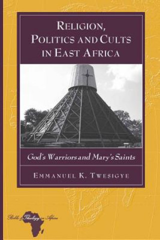 Книга Religion, Politics and Cults in East Africa Emmanuel K. Twesigye