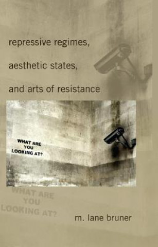 Könyv Repressive Regimes, Aesthetic States, and Arts of Resistance M.Lane Bruner