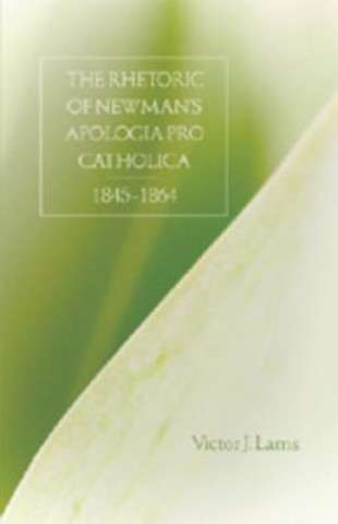 Carte Rhetoric of Newman's Apologia Pro Catholica, 1845-1864 Victor J. Lams