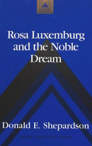 Carte Rosa Luxemburg and the Noble Dream Donald E Shepardson