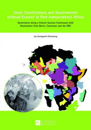 Kniha State Constitutions and Governments without Essence in Post-Independence Africa Joy Asongazoh Alemazung