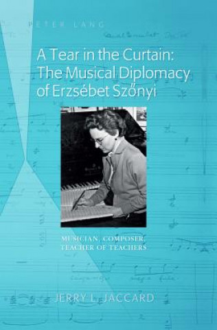 Könyv Tear in the Curtain: The Musical Diplomacy of Erzsebet Szonyi Jerry Louis Jaccard