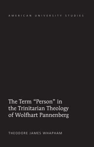 Kniha Term "Person" in the Trinitarian Theology of Wolfhart Pannenberg Theodore James Whapham