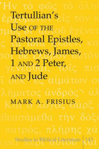 Book Tertullian's Use of the Pastoral Epistles, Hebrews, James, 1 and 2 Peter, and Jude Mark A. Frisius